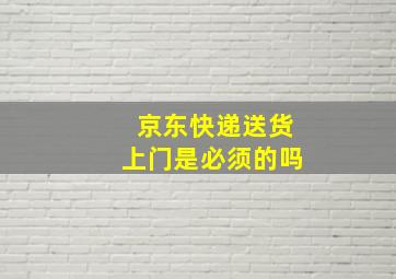 京东快递送货上门是必须的吗