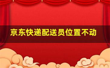 京东快递配送员位置不动