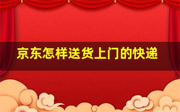 京东怎样送货上门的快递