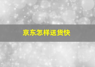 京东怎样送货快