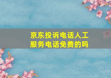 京东投诉电话人工服务电话免费的吗