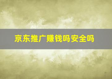 京东推广赚钱吗安全吗