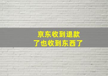 京东收到退款了也收到东西了