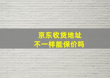 京东收货地址不一样能保价吗