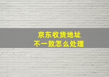 京东收货地址不一致怎么处理