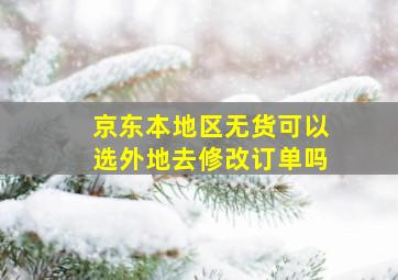 京东本地区无货可以选外地去修改订单吗