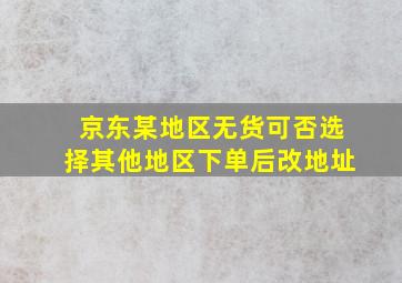 京东某地区无货可否选择其他地区下单后改地址