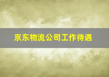 京东物流公司工作待遇