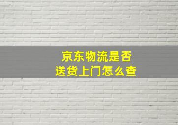 京东物流是否送货上门怎么查