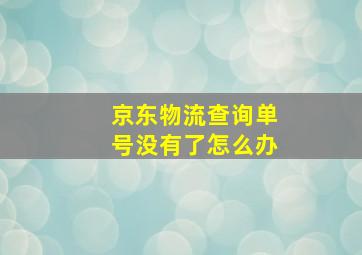 京东物流查询单号没有了怎么办