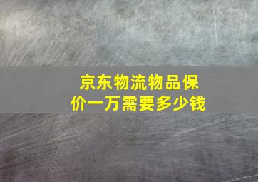 京东物流物品保价一万需要多少钱