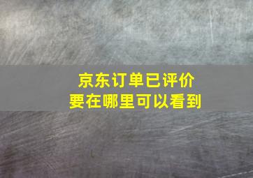 京东订单已评价要在哪里可以看到