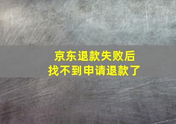 京东退款失败后找不到申请退款了