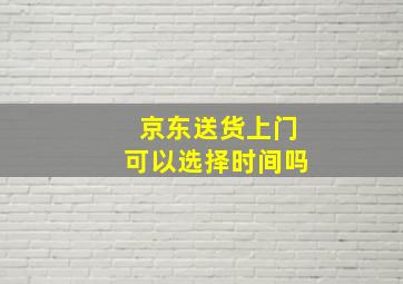 京东送货上门可以选择时间吗