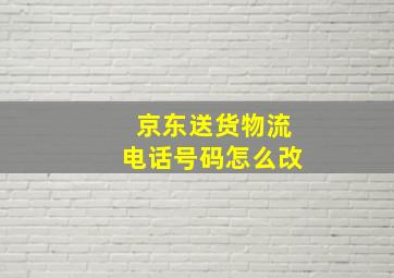 京东送货物流电话号码怎么改