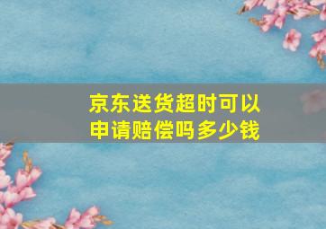 京东送货超时可以申请赔偿吗多少钱