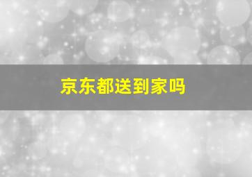 京东都送到家吗