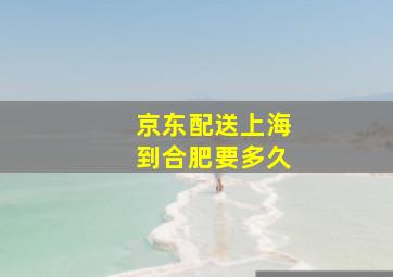 京东配送上海到合肥要多久