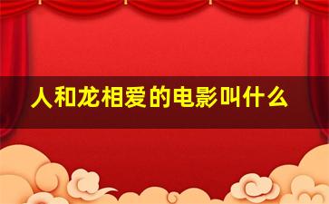 人和龙相爱的电影叫什么