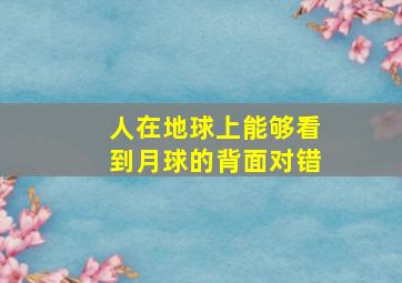 人在地球上能够看到月球的背面对错