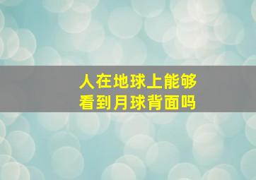 人在地球上能够看到月球背面吗