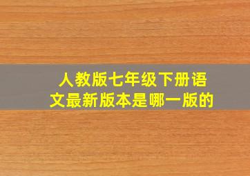 人教版七年级下册语文最新版本是哪一版的