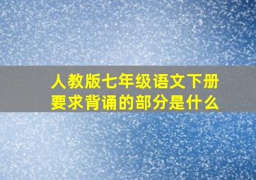 人教版七年级语文下册要求背诵的部分是什么