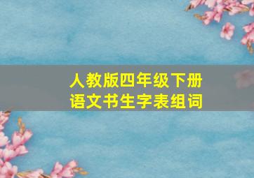 人教版四年级下册语文书生字表组词