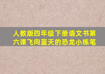 人教版四年级下册语文书第六课飞向蓝天的恐龙小练笔