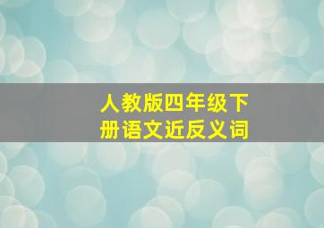 人教版四年级下册语文近反义词