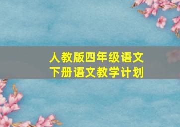 人教版四年级语文下册语文教学计划