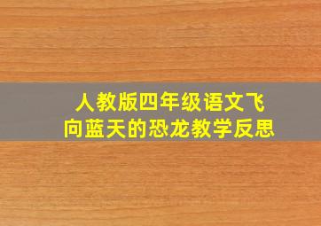 人教版四年级语文飞向蓝天的恐龙教学反思