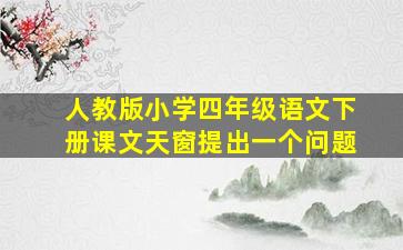 人教版小学四年级语文下册课文天窗提出一个问题