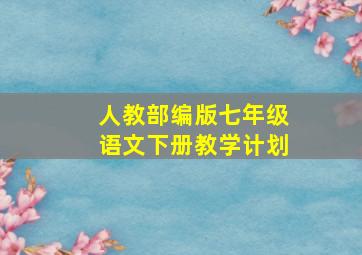 人教部编版七年级语文下册教学计划