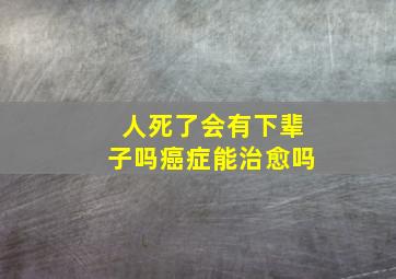 人死了会有下辈子吗癌症能治愈吗