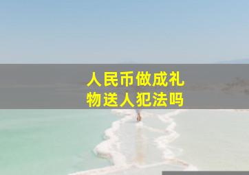 人民币做成礼物送人犯法吗