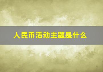 人民币活动主题是什么