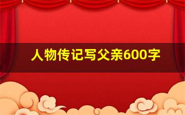 人物传记写父亲600字