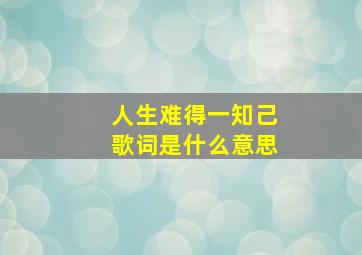 人生难得一知己歌词是什么意思