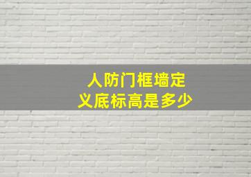 人防门框墙定义底标高是多少