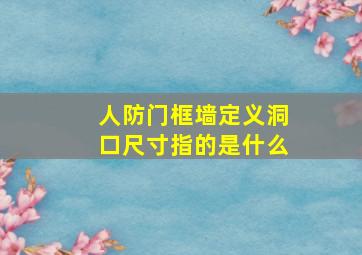 人防门框墙定义洞口尺寸指的是什么