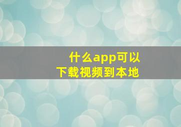 什么app可以下载视频到本地