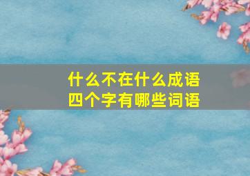 什么不在什么成语四个字有哪些词语