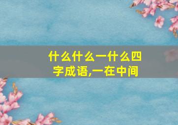 什么什么一什么四字成语,一在中间