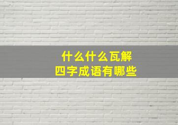 什么什么瓦解四字成语有哪些