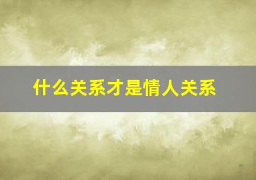 什么关系才是情人关系