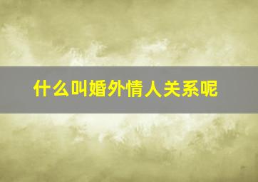 什么叫婚外情人关系呢