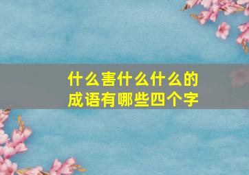 什么害什么什么的成语有哪些四个字