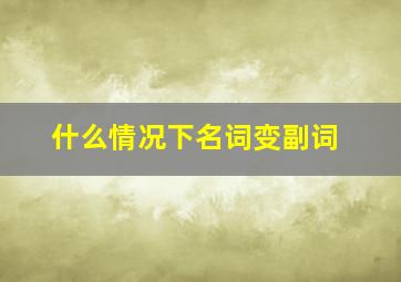 什么情况下名词变副词