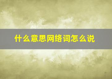 什么意思网络词怎么说